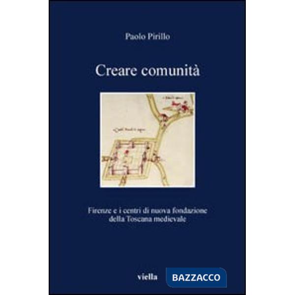 Creare comunità. Firenze e i centri di nuova fondazione della Toscana medievale