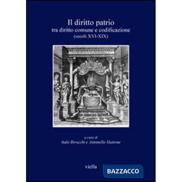 Diritto patrio. Tra diritto comune e codificazione (secoli XVI-XIX). Atti del convegno internazionale (Alghero 4-6 novembre 2004