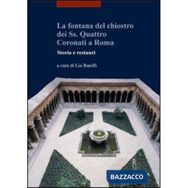 Fontana del Chiostro dei Ss. Quattro Coronati a Roma. Storia e restauri. Ediz. illustrata (La)