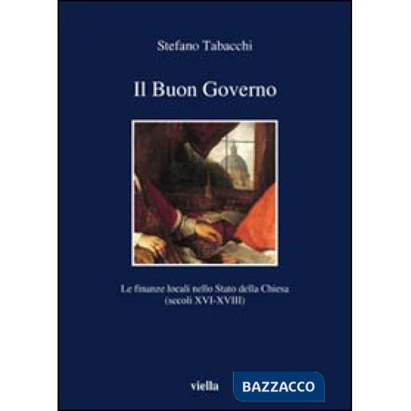 Buon governo. Le finanze locali nello Stato della Chiesa (secoli XVI-XVIII) (Il)