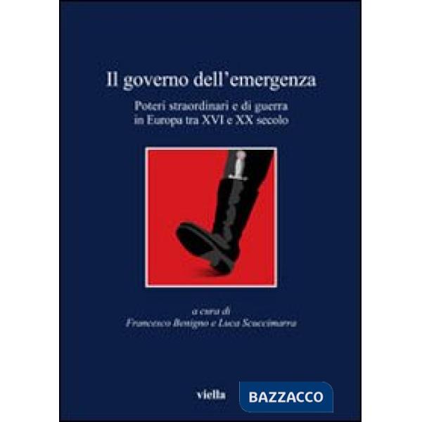Governo dell'emergenza. Poteri straordinari e di guerra in Europa tra XVI e XX secolo (Il)
