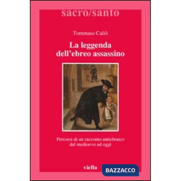Leggenda dell'ebreo assassino. Percorsi di un racconto antiebraico dal Medioevo ad oggi (La)