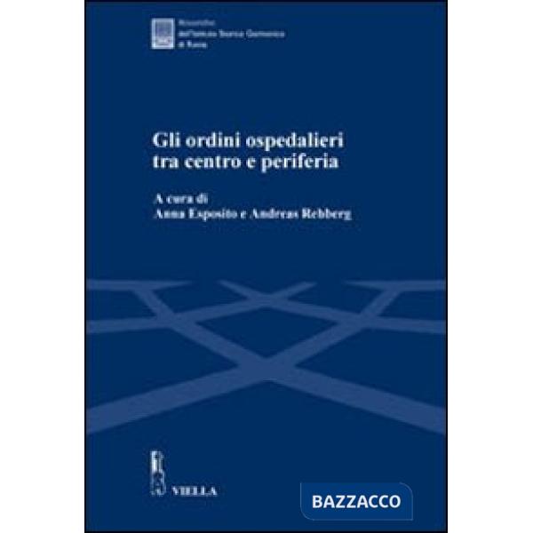 Ordini ospedalieri tra centro e periferia. Atti della Giornata di studio (Roma, 16 giugno 2005) (Gli)