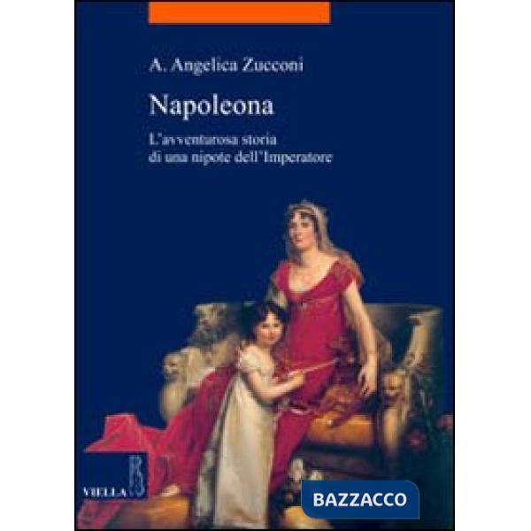 Napoleona. L'avventurosa storia di una nipote dell'imperatore