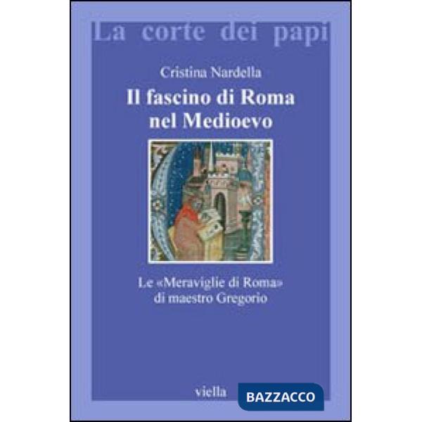 Fascino di Roma nel Medioevo. Le «meraviglie di Roma» di maestro Gregorio. Con il testo latino della Narracio de mirabilibus urb