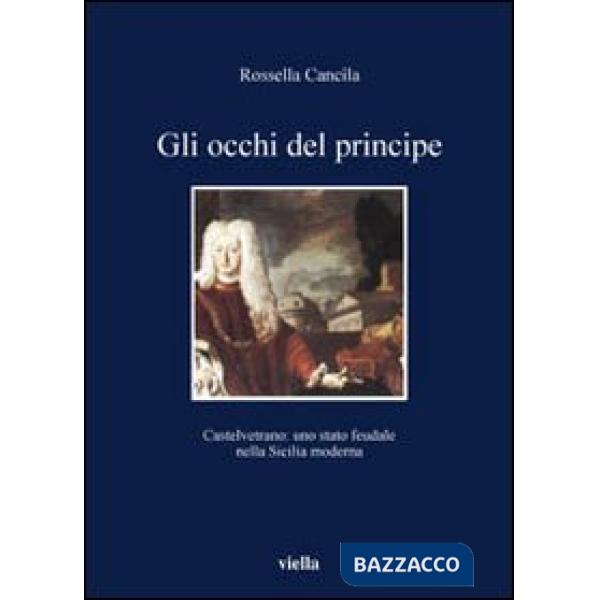 Occhi del principe. Castelvetrano: uno stato feudale nella Sicilia moderna (Gli)