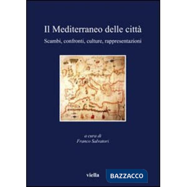 Mediterraneo delle città. Scambi, confronti, culture, rappresentazioni (Il)