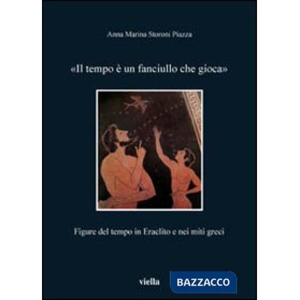 Tempo è un fanciullo che gioca. Figure del tempo in Eraclito e nei miti greci (Il)