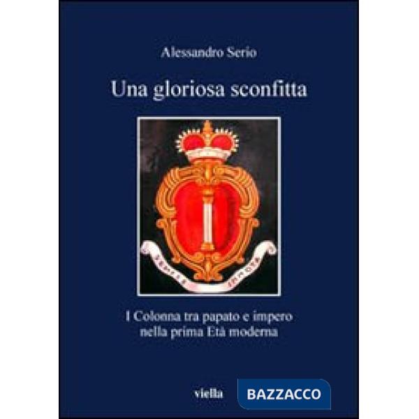 Gloriosa sconfitta. I Colonna tra papato e impero nella prima Età moderna (1431-1530) (Una)