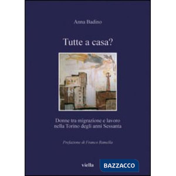 Tutte a casa? Donne tra migrazione e lavoro nella Torino degli anni Sessanta. Ediz. illustrata