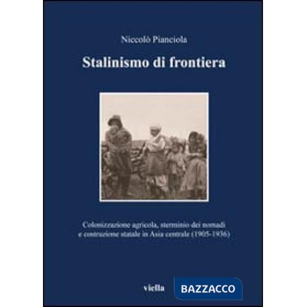 Stalinismo di frontiera. Colonizzazione agricola, sterminio dei nomadi e costruzione statale in Asia centrale (1905-1936)