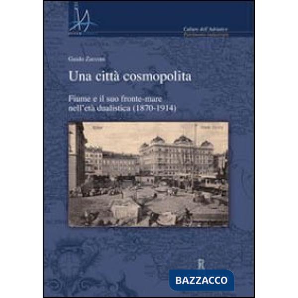 Città cosmopolita. Fiume e il suo fronte-mare nell'età dualistica (1870-1914) (Una)