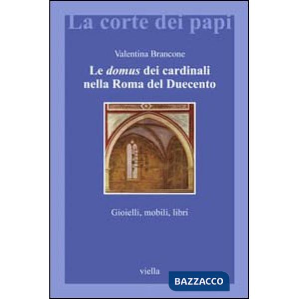 Domus dei cardinali nella Roma del Duecento. Gioielli, mobili, libri (Le)