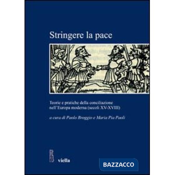 Stringere la pace. Teorie e pratiche della conciliazione nell'Europa moderna (secoli XV-XVIII)