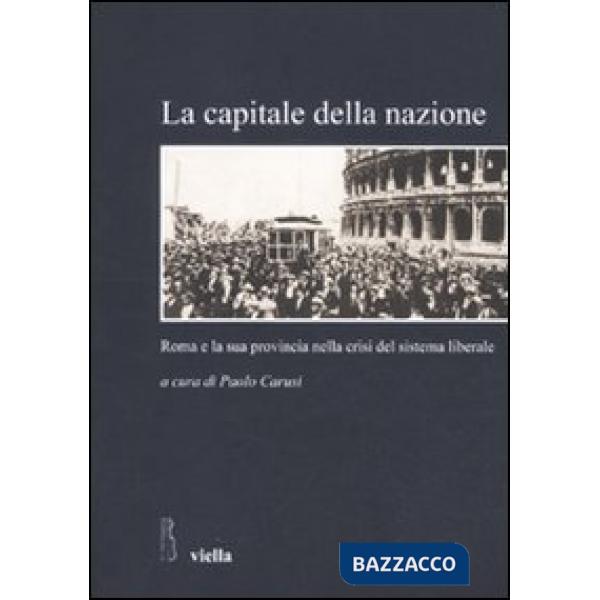 Capitale della nazione. Roma e la sua provincia nella crisi del sistema liberale (La)