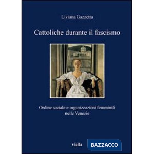 Cattoliche durante il fascismo. Ordine sociale e organizzazioni femminili nelle Venezie