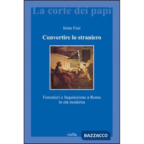Convertire lo straniero. Forestieri e inquisizione a Roma in età moderna