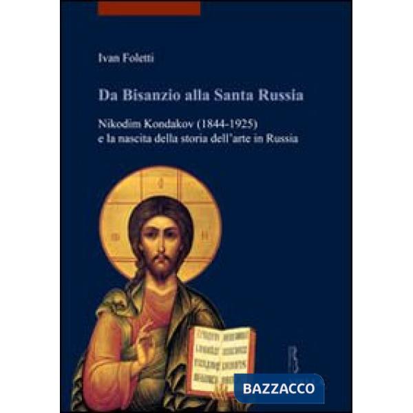 Da Bisanzio alla Santa Russia. Nikodim Kondakov (1844-1925) e la nascita della storia dell'arte in Russia
