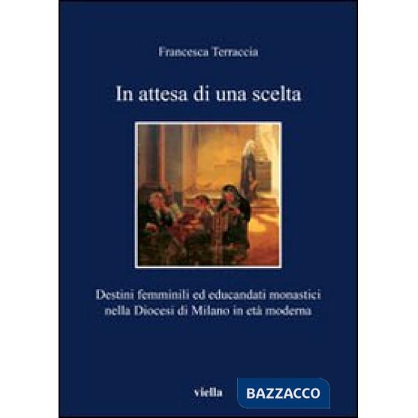 In attesa di una scelta. Destini femminili ed educandati monastici nella diocesi di Milano in età moderna