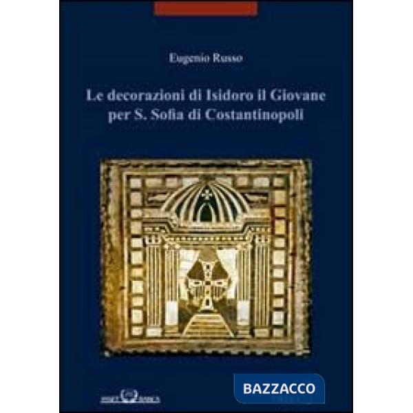 Decorazioni di Isidoro il giovane per S. Sofia di Costantinopoli. Ediz. illustrata (Le)