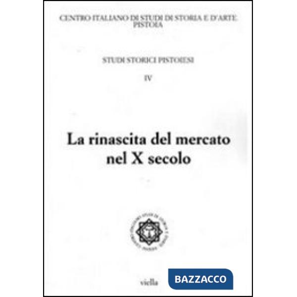 Studi storici pistoiesi. Vol. 4: La rinascita del mercato nel X secolo. Giornata di studio (Pistoia, 1 ottobre 2010)