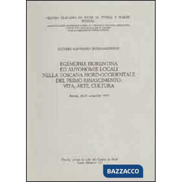 Egemonia fiorentina ed autonomie locali nella Toscana nord-occidentale del primo Rinascimento. Vita, arte, cultura. Atti del 7° 