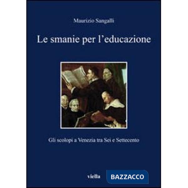 Smanie per l'educazione. Gli scolopi a Venezia tra Sei e Settecento (Le)