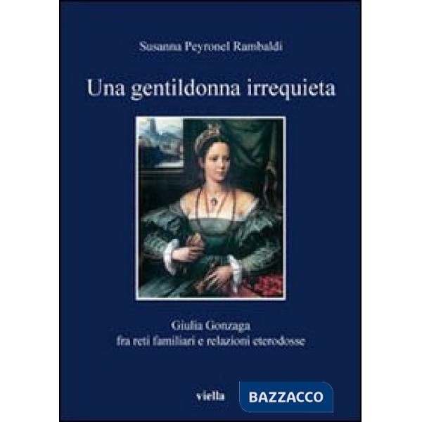 Gentildonna irrequieta. Giulia Gonzaga fra reti familiari e relazioni eterodosse (Una)