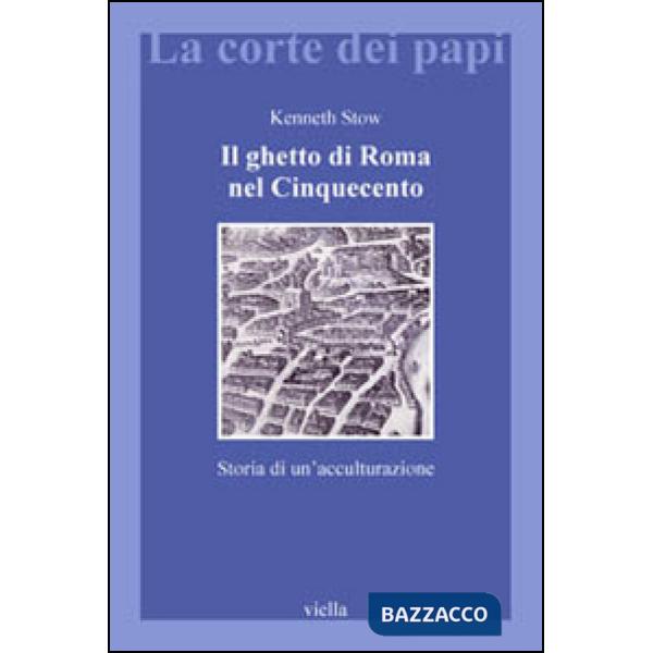 Ghetto di Roma nel Cinquecento. Storia di un'acculturazione (Il)