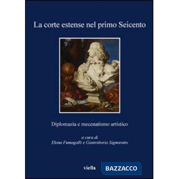 Corte estense nel primo Seicento. Diplomazia e mecenatismo artistico (La)