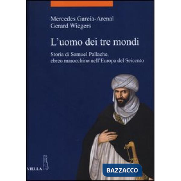 Uomo dei tre mondi. Storia di Samuel Pallache, ebreo marocchino nell'Europa del Seicento (L')