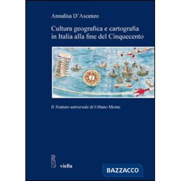 Cultura geografica e cartografia in Italia alla fine del Cinquecento. Il «Trattato universale» di Urbano Monte