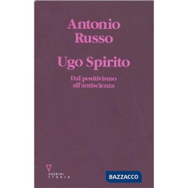 Ugo Spirito. Dal positivismo all'antiscienza
