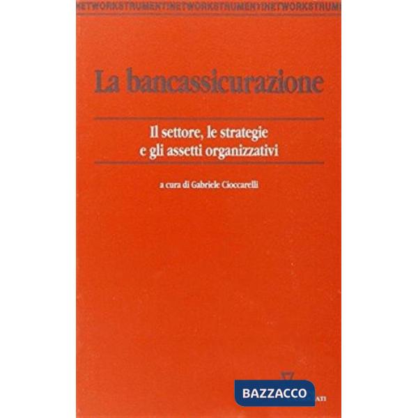 Bancassicurazione. Il settore, le strategie e gli assetti organizzativi (La)