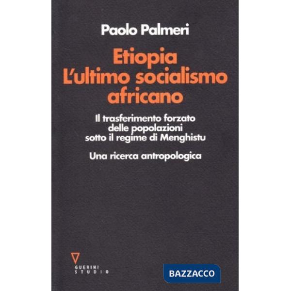Etiopia. L'ultimo socialismo africano. Il trasferimento forzato delle popolazioni sotto il regime di Menghistu. Una ricerca antr