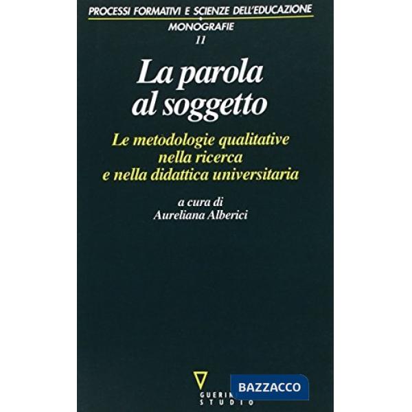 Parola al soggetto. Le metodologie qualitative nella ricerca e nella didattica universitaria (La)