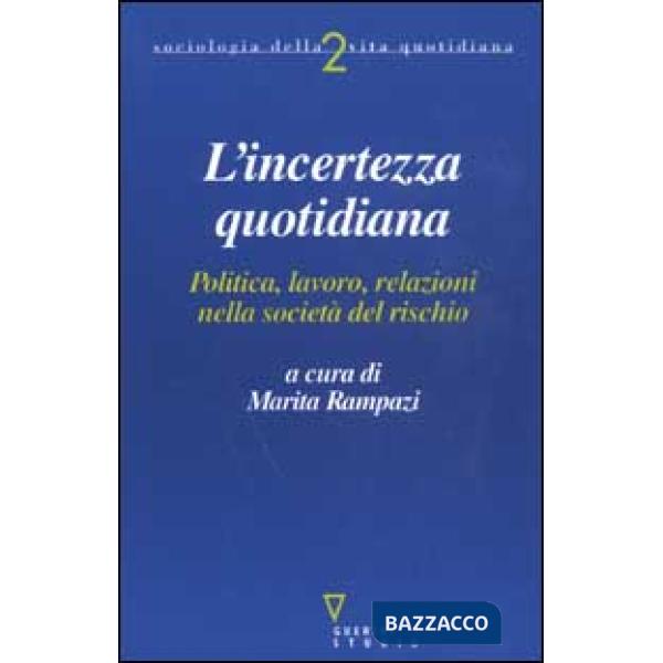 Incerto quotidiano. Politica, lavoro, relazioni nella società del rischio (L')