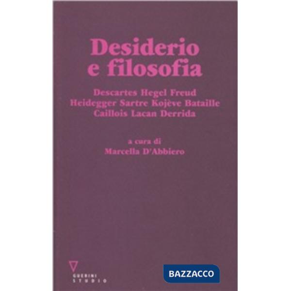 Desiderio e filosofia. Descartes, Hegel, Freud, Heidegger, Sartre, Kojève, Bataille, Caillois, Lacan, Derrida