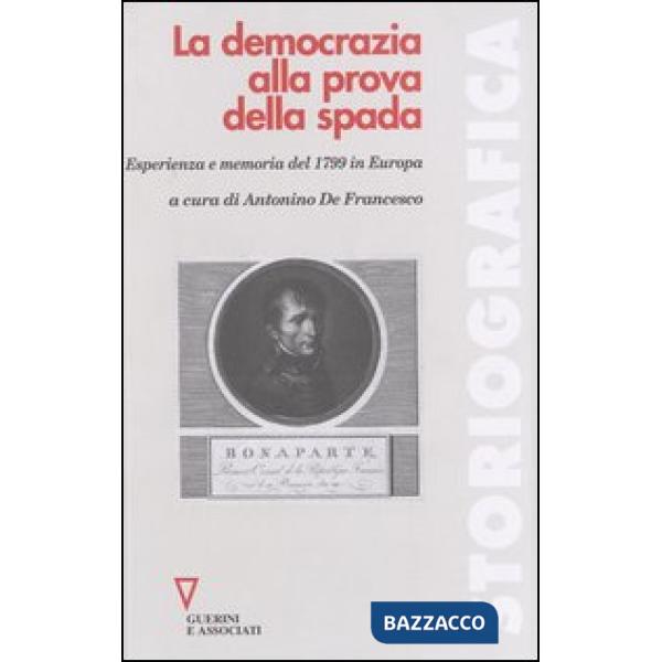 Democrazia alla prova della spada. Esperienza e memoria del 1799 in Europa (La)