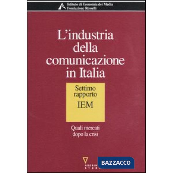 Industria della comunicazione in Italia. 7° rapporto IEM. Quali mercati dopo la crisi (L')