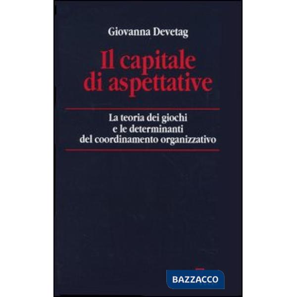 Capitale di aspettative. La teoria dei giochi e le determinanti del coordinamento organizzativo (Il)