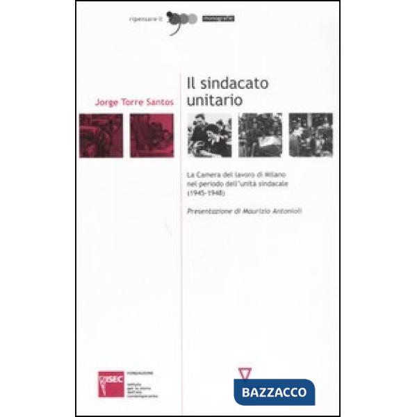 Sindacato unitario. La Camera del lavoro di Milano nel periodo dell'unità sindacale (1945-1948) (Il)