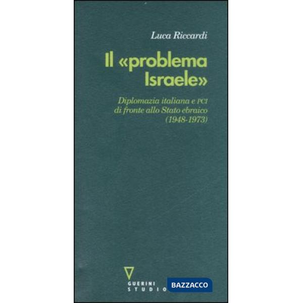 «problema Israele». Diplomazia italiana e PCI di fronte allo Stato ebraico (1948-1973) (Il)