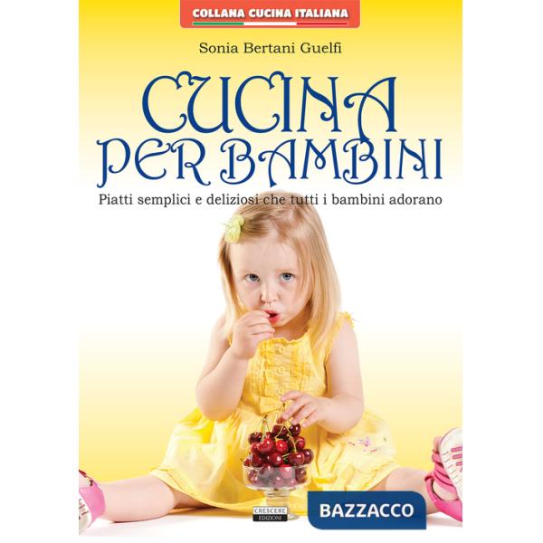 Cucina per bambini. Piatti semplici e deliziosi che tutti i bambini adorano