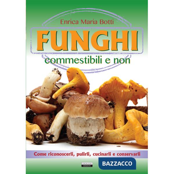 Funghi commestibili e non. Come riconoscerli, pulirli, cucinarli e conservarli