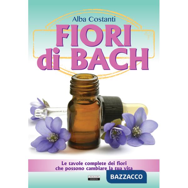 Fiori di Bach. Le tavole complete dei fiori che possono cambiare la tua vita