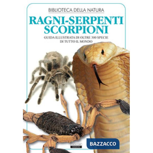 Ragni, serpenti, scorpioni. Guida illustrata di oltre 300 specie di tutto il mondo