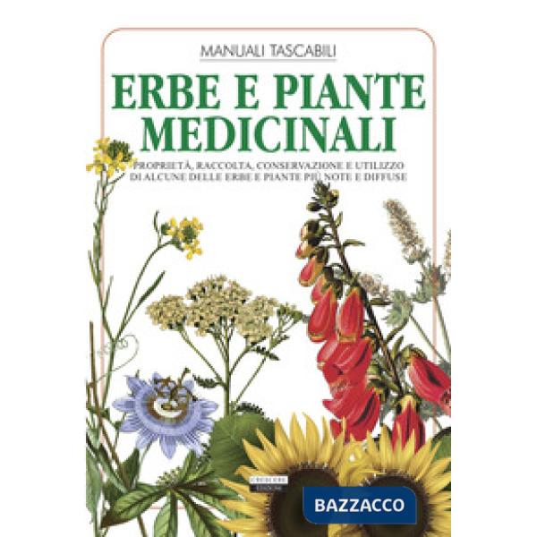 Erbe e piante medicinali. Proprietà, raccolta, conservazione e utilizzo di alcune delle erbe e piante più note e diffuse