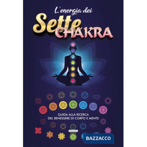 L'energia dei sette chakra. Guida alla ricerca del benessere di corpo e mente