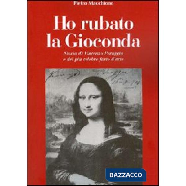 Ho rubato la Gioconda. Storia di Vincenzo Peruggia e del più celebre furto d'art